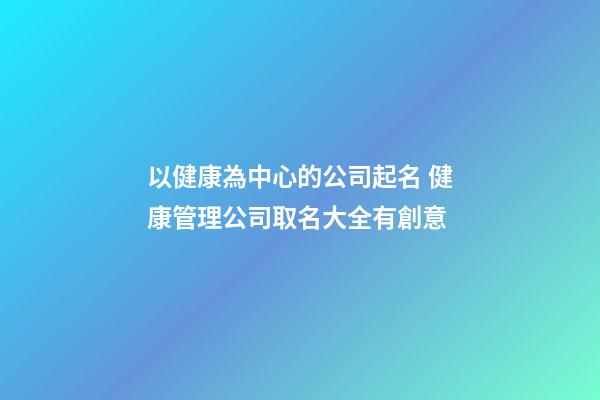 以健康為中心的公司起名 健康管理公司取名大全有創意